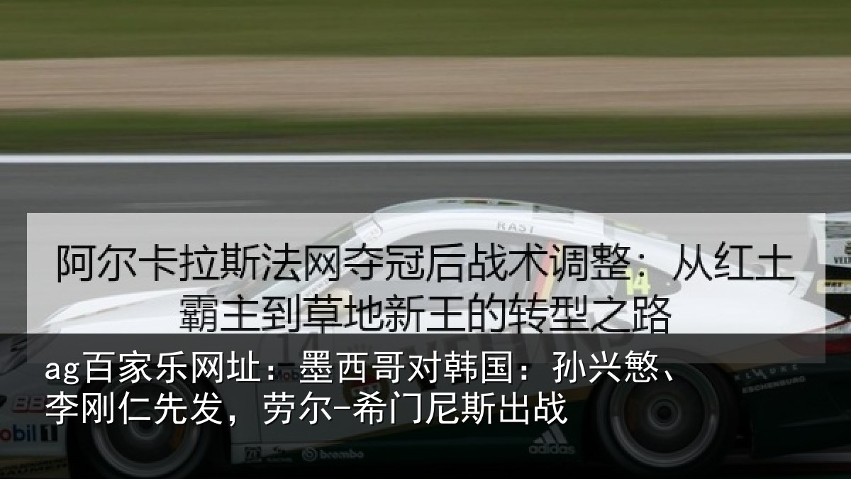 ag百家乐网址:墨西哥对韩国:孙兴慜、李刚仁先相关情况战