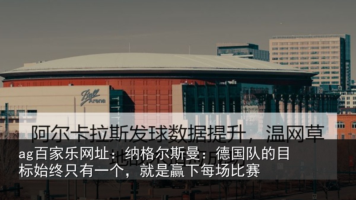 ag百家乐网址：纳格尔斯曼：德国队的目标始终只有一个，就是赢下每场比赛