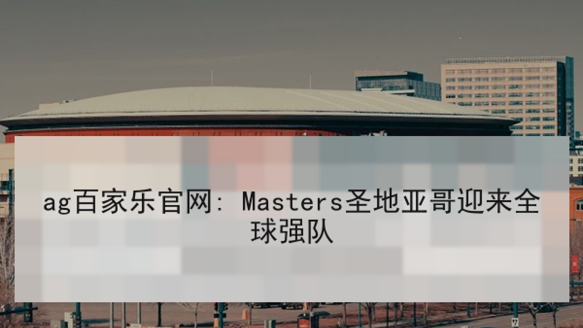 ag百家乐官网: Masters圣地亚哥迎来全球强队