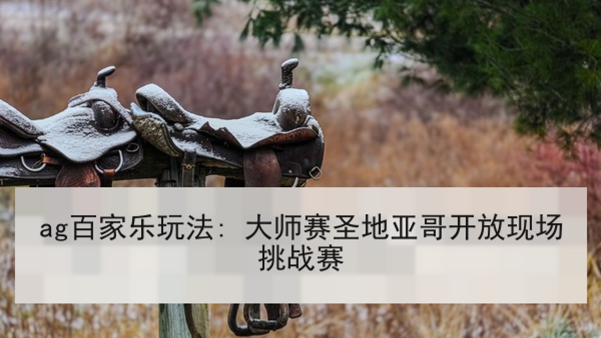 ag百家乐玩法: 大师赛圣地亚哥开放现场挑战赛 ag百家乐玩法: 大师赛圣地亚哥开放现场挑战赛