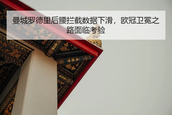 曼城罗德里后腰拦截数据下滑，欧冠卫冕之路面临考验