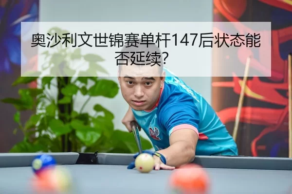 奥沙利文世锦赛单杆147后状态能否延续？