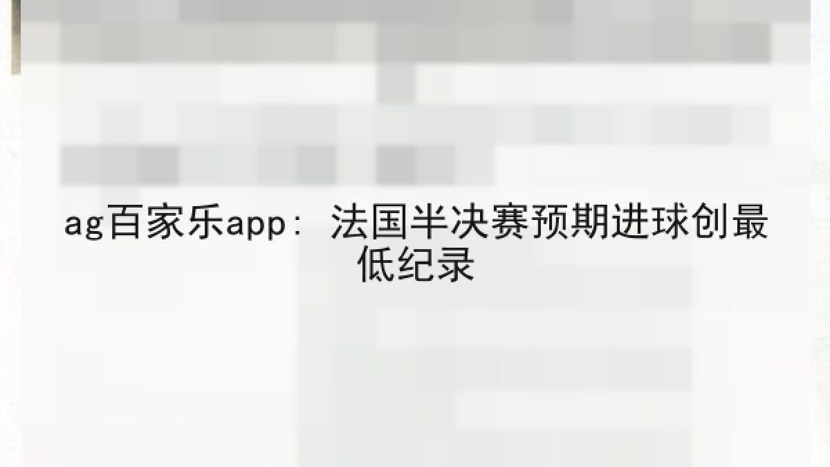 ag百家乐app: 法国半决赛预期进球创最低纪录 ag百家乐app: 法国半决赛预期进球创最低纪录