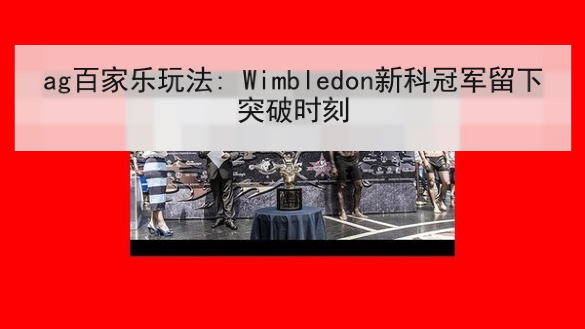 ag百家乐玩法: Wimbledon新科冠军留下突破时刻