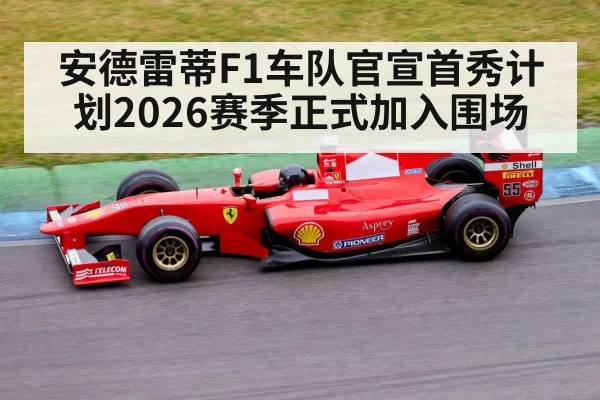 安德雷蒂F1车队官宣首秀计划2026赛季正式加入围场