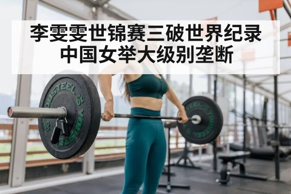 李雯雯世锦赛三破世界纪录 中国女举大级别垄断