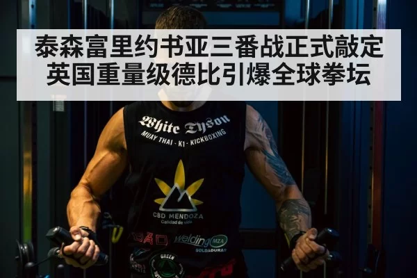 泰森富里约书亚三番战正式敲定 英国重量级德比引爆全球拳坛