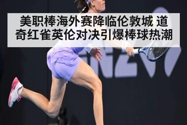 美职棒海外赛降临伦敦城 道奇红雀英伦对决引爆棒球热潮