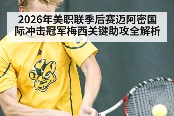 2026年美职联季后赛迈阿密国际冲击冠军梅西关键助攻全解析