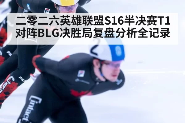 二零二六英雄联盟S16半决赛T1对阵BLG决胜局复盘分析全记录